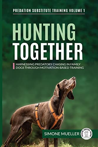 Hunting Together: Harnessing Predatory Chasing in Family Dogs through Motivation-Based Training (Predation Substitute Training, Band 1) von Predation Substitute Training