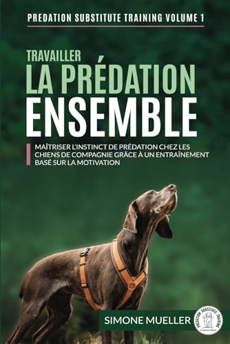 Travailler la prédation ensemble: Maîtriser l’instinct de prédation chez les chiens de famille grâce à un entraînement basé sur la motivation (Entrainement de substitution à la prédation, Band 1) von Predation Substitute Training