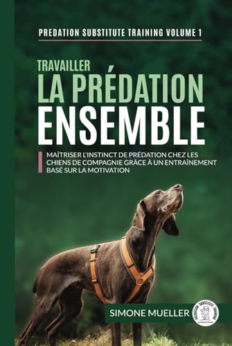 Travailler la prédation ensemble: Maîtriser l’instinct de prédation chez les chiens de famille grâce à un entraînement basé sur la motivation (Entrainement de substitution à la prédation, Band 1)