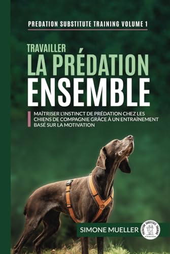 Travailler la prédation ensemble: Maîtriser l’instinct de prédation chez les chiens de famille grâce à un entraînement basé sur la motivation (Entrainement de substitution à la prédation, Band 1)