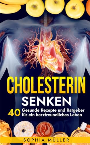 Cholesterin Senken: 40 Gesunde Rezepte und Ratgeber für ein herzfreundliches Leben (Fitness & Ernährung, Band 3)