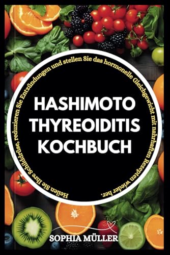 HASHIMOTO THYREOIDITIS KOCHBUCH: Heilen Sie Ihre Schilddrüse, reduzieren Sie Entzündungen und stellen Sie Ihr hormonelles Gleichgewicht mit nahrhaften Rezepten wieder her. von Independently published