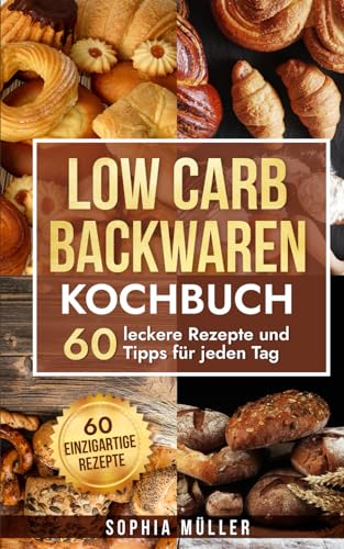 Low Carb Backwaren Kochbuch: 60 leckere Rezepte und Tipps für jeden Tag