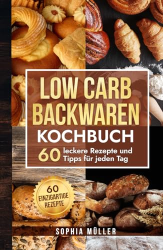 Low Carb Backwaren Kochbuch: 60 leckere Rezepte und Tipps für jeden Tag
