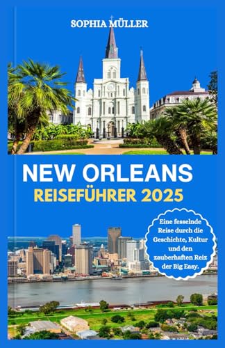 NEW ORLEANS REISEFÜHRER 2025: Eine fesselnde Reise durch die Geschichte, Kultur und den zauberhaften Reiz der Big Easy. von Independently published