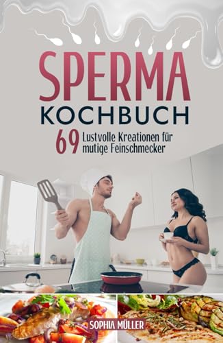 Sperma Kochbuch: 69 Lustvolle Kreationen für mutige Feinschmecker von Independently published