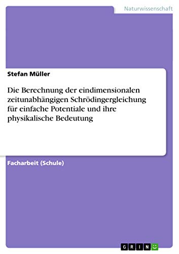 Die Berechnung der eindimensionalen zeitunabhängigen Schrödingergleichung für einfache Potentiale und ihre physikalische Bedeutung Die Berechnung der eindimensionalen zeitunabhängigen Schrödingergleichung für einfache Potentiale und ihre physikalische Bedeutung