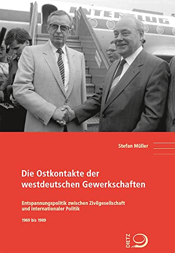 Die Ostkontakte der westdeutschen Gewerkschaften: Entspannungspolitik zwischen Zivilgesellschaft und internationaler Politik 1969 bis 1989 (Politik- und Gesellschaftsgeschichte)