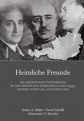 Heimliche Freunde: Die Beziehungen Österreichs zu den Diktaturen Südeuropas nach 1945: Spanien, Portugal, Griechenland (Schriftenreihe des ... Studien der Dr.-Wilfried-Haslauer-Bibliothek) von Böhlau Verlag Wien