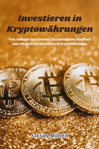Investieren in Kryptowährungen: Vom Anfänger zum Investor: Ein umfassendes Handbuch zum erfolgreichen Investieren in Kryptowährungen von Independently published