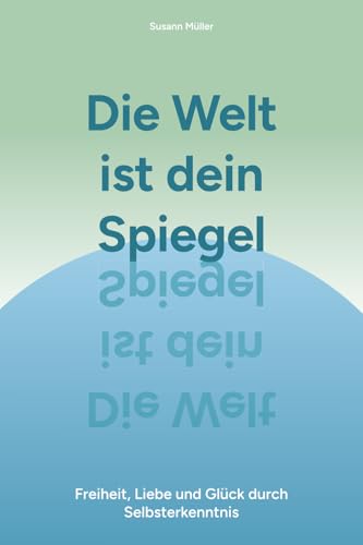 Die Welt ist dein Spiegel: Freiheit, Liebe und Glück durch Selbsterkenntnis von YessYess Verlagsagentur - 20sec UG (haftungsbeschränkt)