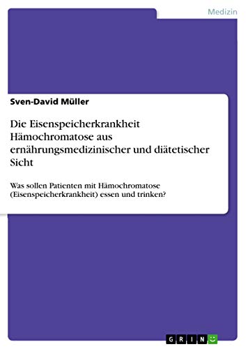 Die Eisenspeicherkrankheit Hämochromatose aus ernährungsmedizinischer und diätetischer Sicht: Was sollen Patienten mit Hämochromatose (Eisenspeicherkrankheit) essen und trinken? von Books on Demand