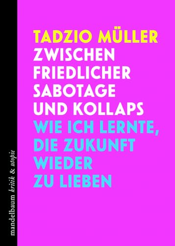 Zwischen friedlicher Sabotage und Kollaps: Wie ich lernte, die Zukunft wieder zu lieben (kritik & utopie) von mandelbaum verlag eG