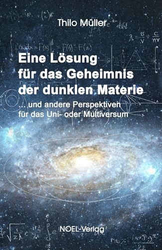 Eine Lösung für das Geheimnis der dunklen Materie: ... und andere Perspektiven für das Uni- oder Multiversum Eine Lösung für das Geheimnis der dunklen Materie: ... und andere Perspektiven für das Uni- oder Multiversum
