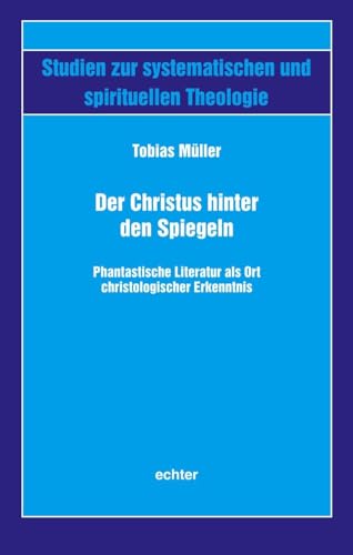 Der Christus hinter den Spiegeln: Phantastische Literatur als Ort christologischer Erkenntnis (Studien zur systematischen und spirituellen Theologie) von Echter Verlag GmbH