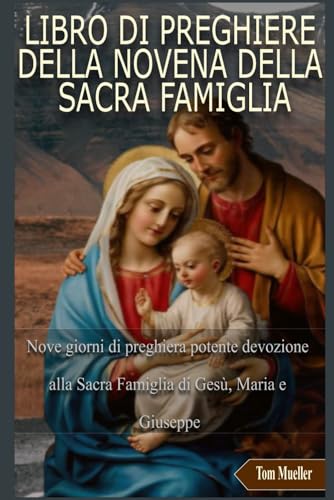 LIBRO DI PREGHIERE DELLA NOVENA DELLA SACRA FAMIGLIA: Nove giorni di preghiera potente devozione alla Sacra Famiglia di Gesù, Maria e Giuseppe von Independently published