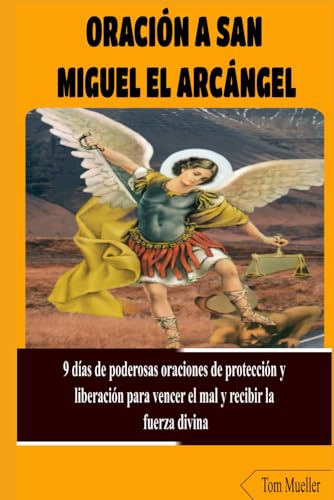 ORACIÓN A SAN MIGUEL EL ARCÁNGEL: 9 días de poderosas oraciones de protección y liberación para vencer el mal y recibir la fuerza divina von Independently published