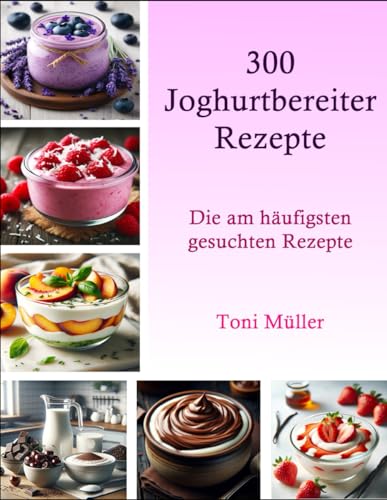 300 Joghurtbereiter Rezepte: Die am häufigsten gesuchten Rezepte von Independently published