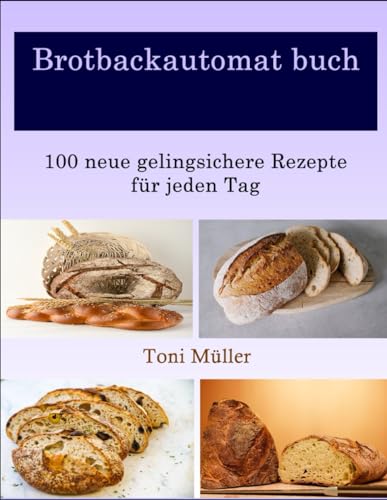 Brotbackautomat buch: 100 neue gelingsichere Rezepte für jeden Tag von Independently published
