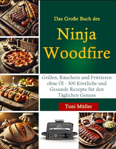 Das Große Buch des Ninja Woodfire: Grillen, Räuchern und Frittieren ohne Öl - 300 Köstliche und Gesunde Rezepte für den Täglichen Genuss von Independently published