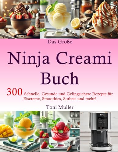Das Große Ninja Cream Buch: 300 Schnelle, Gesunde und Gelingsichere Rezepte für Eiscreme, Smoothies, Sorbets und mehr! von Independently published