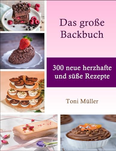 Das große Backbuch: 300 neue herzhafte und süße Rezepte von Independently published