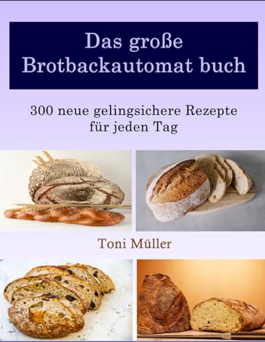 Das große Brotbackautomat buch: 300 neue gelingsichere Rezepte für jeden Tag