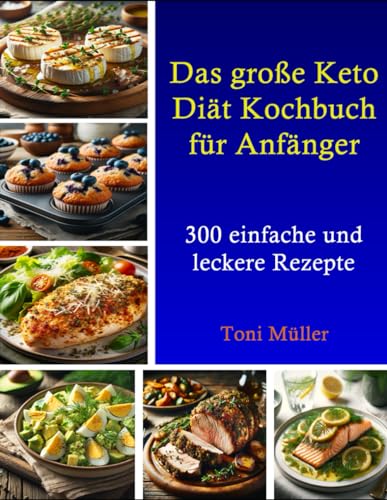Das große Keto Diät Kochbuch für Anfänger: 300 einfache und leckere Rezepte