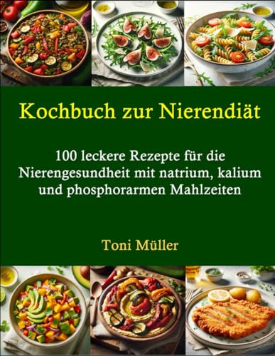 Kochbuch zur Nierendiät: 100 leckere Rezepte für die Nierengesundheit mit natrium, kalium und phosphorarmen Mahlzeiten von Independently published