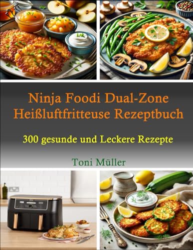 Ninja Foodi Dual-Zone Heißluftfritteuse Rezeptbuch: 300 Gesunde und Leckere Rezepte