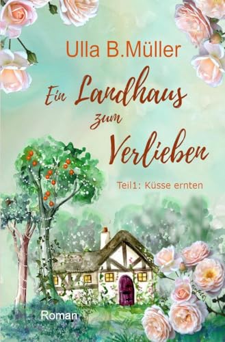 Ein Landhaus zum Verlieben: Teil 1: Küsse ernten (Stadt-Land-Liebe-Reihe)