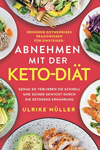 Abnehmen mit der Keto-Diät: Dringend notwendiges Praxiswissen für Einsteiger. Genau so verlieren Sie schnell und sicher Gewicht durch die ketogene Ernährung Abnehmen mit der Keto-Diät: Dringend notwendiges Praxiswissen für Einsteiger. Genau so verlieren Sie schnell und sicher Gewicht durch die ketogene Ernährung