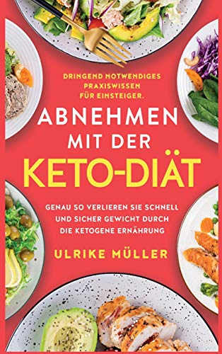 Abnehmen mit der Keto-Diät: Dringend notwendiges Praxiswissen für Einsteiger. Genau so verlieren Sie schnell und sicher Gewicht durch die ketogene Ernährung Abnehmen mit der Keto-Diät: Dringend notwendiges Praxiswissen für Einsteiger. Genau so verlieren Sie schnell und sicher Gewicht durch die ketogene Ernährung