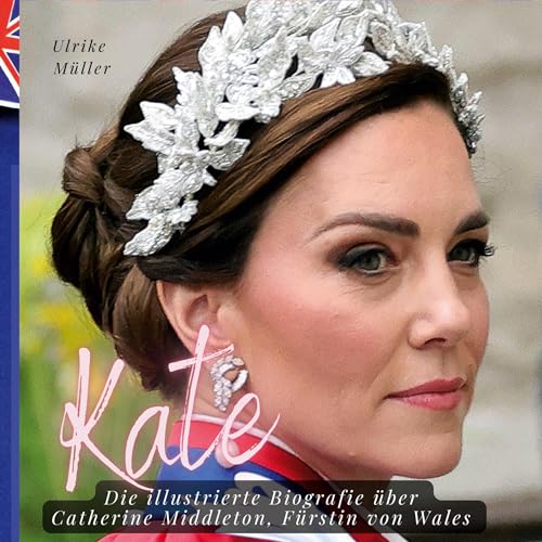 Kate: Die illustrierte Biografie über Catherine Middleton, Fürstin von Wales