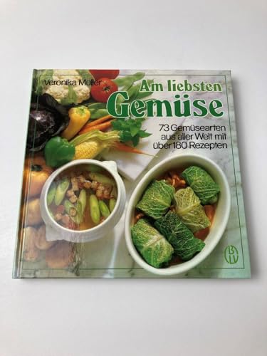 Am liebsten Gemüse. 73 Gemüsesorten aus aller Welt mit über 180 Rezepten