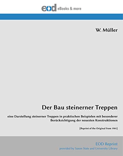 Der Bau steinerner Treppen: eine Darstellung steinerner Treppen in praktischen Beispielen mit besonderer Berücksichtigung der neuesten Konstruktionen [Reprint of the Original from 1901] von EOD Network