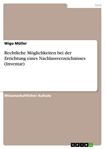 Rechtliche Möglichkeiten bei der Errichtung eines Nachlassverzeichnisses (Inventar) von GRIN Verlag