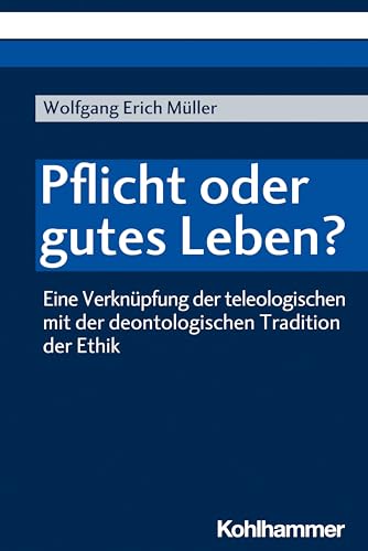 Pflicht oder gutes Leben?: Eine Verknüpfung der teleologischen mit der deontologischen Tradition der Ethik