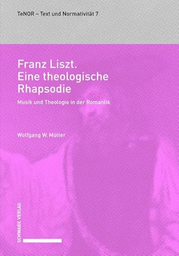 Franz Liszt. Eine theologische Rhapsodie: Musik und Theologie in der Romantik (TeNOR · Text und Normativität, Band 7)