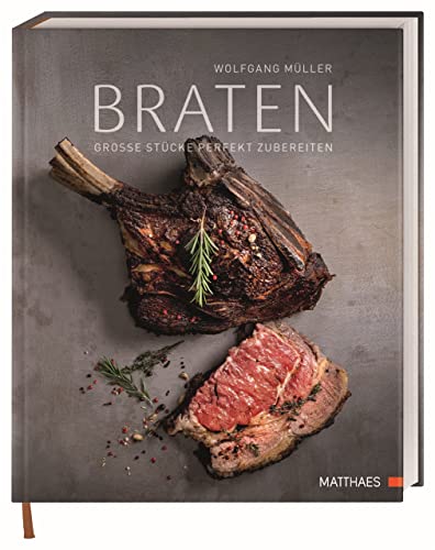 Braten: Große Stücke perfekt zubereiten. 70 köstliche Rezepte und kulinarisches Fachwissen von Sternekoch Wolfgang Müller. von Matthaes