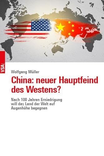 China: neuer Hauptfeind des Westens?: Nach 100 Jahren Erniedrigung will das Land der Welt auf Augenhöhe begegnen von VSA