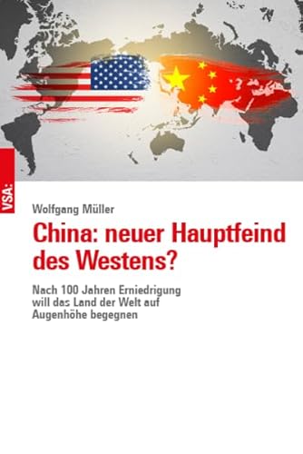 China: neuer Hauptfeind des Westens?: Nach 100 Jahren Erniedrigung will das Land der Welt auf Augenhöhe begegnen von Vsa Verlag