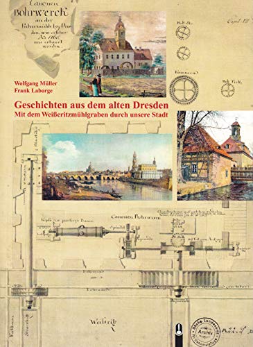 Geschichten aus dem alten Dresden: Mit dem Weißeritzmühlgraben durch unsere Stadt