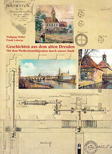 Geschichten aus dem alten Dresden: Mit dem Weißeritzmühlgraben durch unsere Stadt Geschichten aus dem alten Dresden: Mit dem Weißeritzmühlgraben durch unsere Stadt