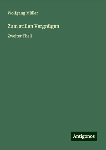 Zum stillen Vergnügen: Zweiter Theil Zum stillen Vergnügen: Zweiter Theil von Antigonos Verlag