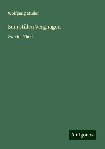 Zum stillen Vergnügen: Zweiter Theil Zum stillen Vergnügen: Zweiter Theil von Antigonos Verlag