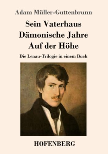 Sein Vaterhaus / Dämonische Jahre / Auf der Höhe: Die Lenau-Trilogie in einem Buch von Henricus - Edition Deutsche Klassik GmbH
