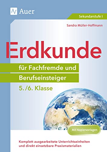 Erdkunde für Fachfremde und Berufseinsteiger 5-6: Komplett ausgearbeitete Unterrichtseinheiten und direkt einsetzbare Praxismaterialien (5. und 6. Klasse) (Fachfremd unterrichten Sekundarstufe)