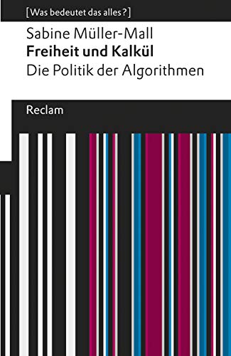 Freiheit und Kalkül. Die Politik der Algorithmen. [Was bedeutet das alles?]: Müller-Mall, Sabine – Erläuterungen; Denkanstöße; Analyse (Reclams Universal-Bibliothek)