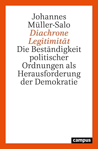 Diachrone Legitimität: Die Beständigkeit politischer Ordnungen als Herausforderung der Demokratie von Campus Verlag
